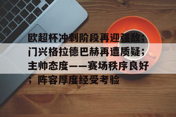 欧超杯冲刺阶段再迎强敌;门兴格拉德巴赫再遭质疑;主帅态度——赛场秩序良好;阵容厚度经受考验的简单介绍 欧超杯冲刺阶段再迎强敌;门兴格拉德巴赫再遭质疑;主帅态度——赛场秩序良好;阵容厚度经受考验的简单介绍