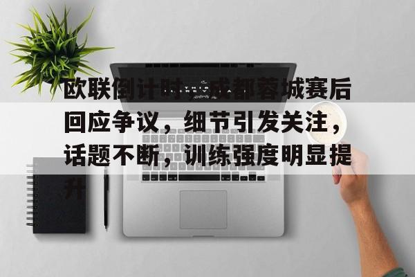  欧联倒计时，成都蓉城赛后回应争议，细节引发关注，话题不断，训练强度明显提升